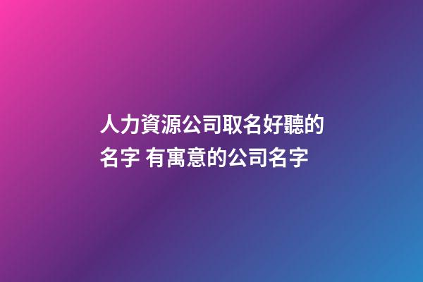 人力資源公司取名好聽的名字 有寓意的公司名字-第1張-公司起名-玄機派